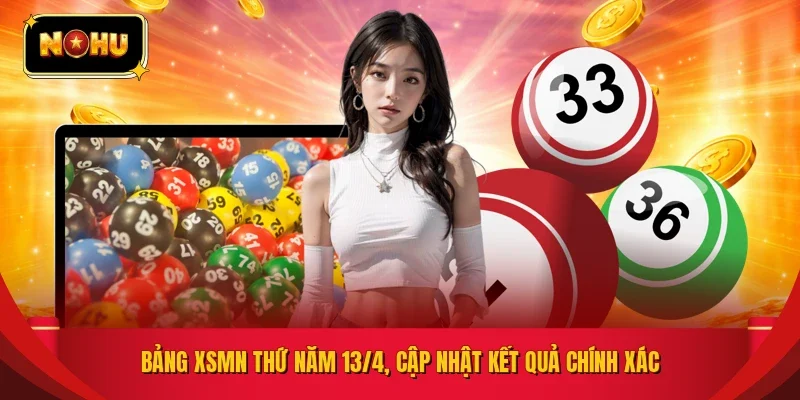 Bảng XSMN Thứ Năm 13/4, cập nhật kết quả chính xác