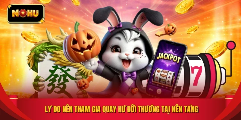 Lý do nên tham gia quay hũ đổi thưởng tại nền tảng
